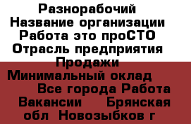 Разнорабочий › Название организации ­ Работа-это проСТО › Отрасль предприятия ­ Продажи › Минимальный оклад ­ 14 400 - Все города Работа » Вакансии   . Брянская обл.,Новозыбков г.